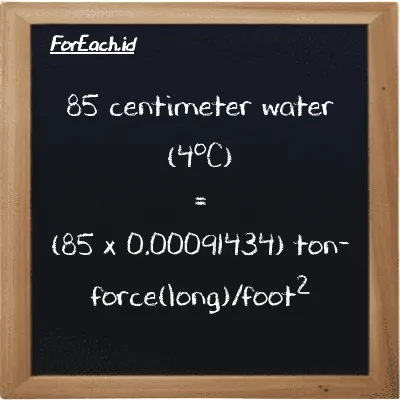 How to convert centimeter water (4<sup>o</sup>C) to ton-force(long)/foot<sup>2</sup>: 85 centimeter water (4<sup>o</sup>C) (cmH2O) is equivalent to 85 times 0.00091434 ton-force(long)/foot<sup>2</sup> (LT f/ft<sup>2</sup>)